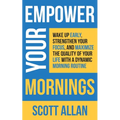 Empower Your Mornings: Wake Up Early, Strengthen Your Focus, and Maximize the Quality of Your Life with a Dynamic Morning Routine