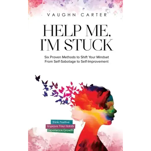 Help Me, I'm Stuck: Six Proven Methods to Shift Your Mindset From Self-Sabotage to Self-Improvement